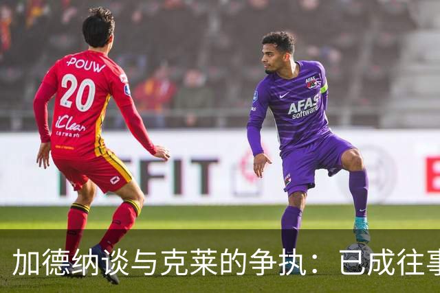 加德纳谈与克莱的争执：已成往事，关系融洽